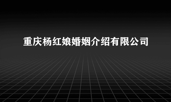 重庆杨红娘婚姻介绍有限公司