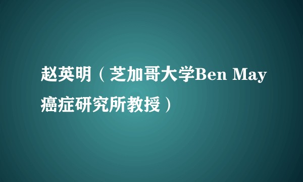 赵英明（芝加哥大学Ben May癌症研究所教授）