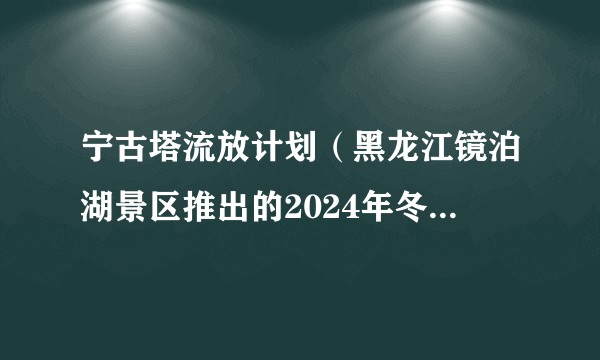 宁古塔流放计划（黑龙江镜泊湖景区推出的2024年冬季旅游项目）