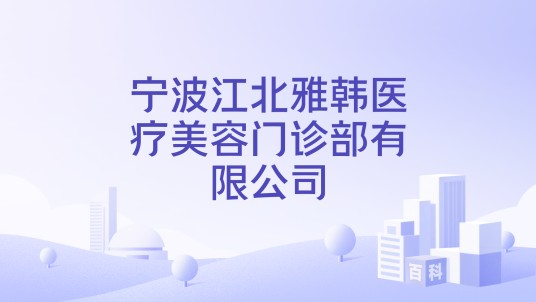宁波江北雅韩医疗美容门诊部有限公司