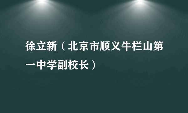 徐立新（北京市顺义牛栏山第一中学副校长）