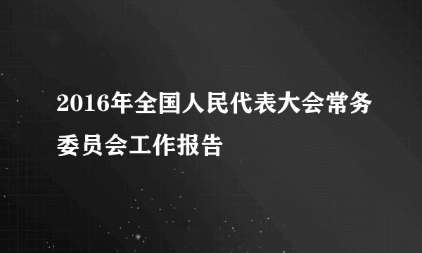 2016年全国人民代表大会常务委员会工作报告