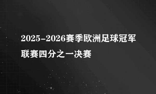 2025-2026赛季欧洲足球冠军联赛四分之一决赛