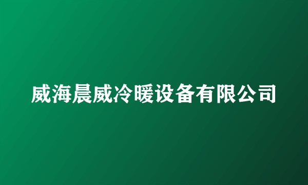 威海晨威冷暖设备有限公司