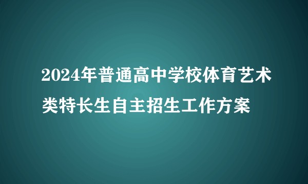 2024年普通高中学校体育艺术类特长生自主招生工作方案
