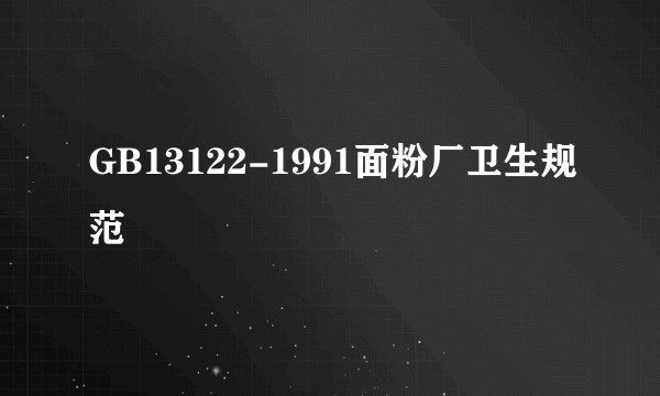 GB13122-1991面粉厂卫生规范