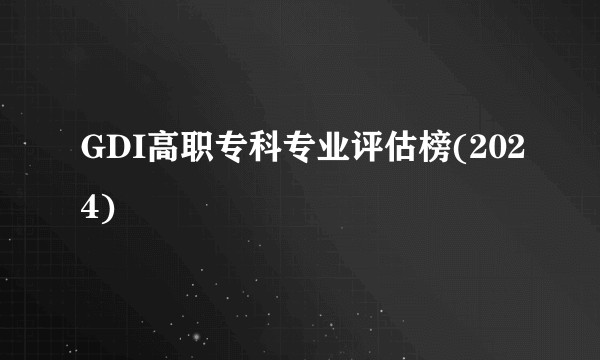 GDI高职专科专业评估榜(2024)