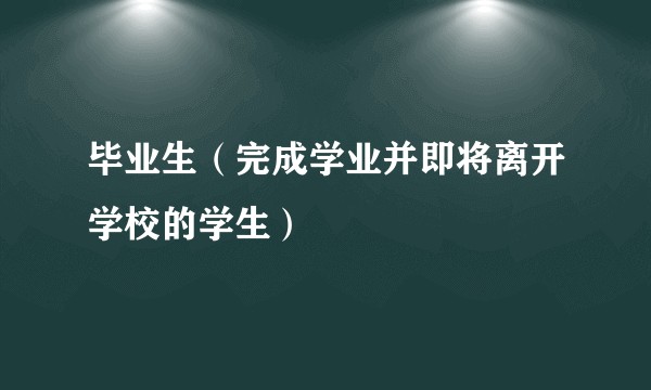 毕业生（完成学业并即将离开学校的学生）