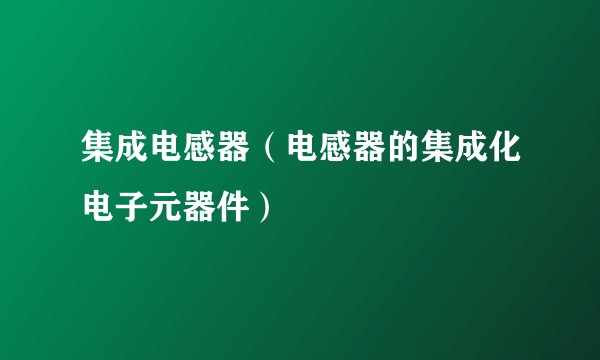 集成电感器（电感器的集成化电子元器件）