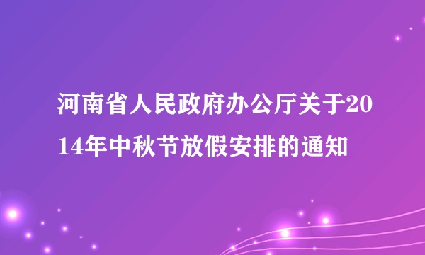 河南省人民政府办公厅关于2014年中秋节放假安排的通知