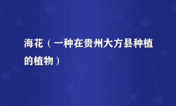 海花（一种在贵州大方县种植的植物）