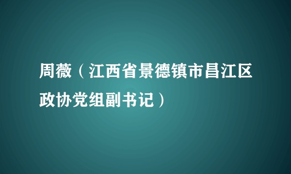 周薇(江西省景德镇市昌江区政协党组副书记)