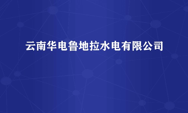 云南华电鲁地拉水电有限公司