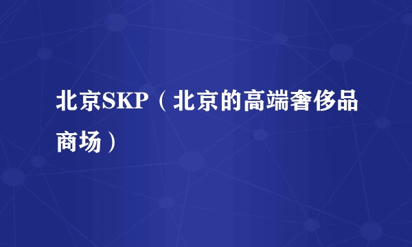 北京SKP（北京的高端奢侈品商场）