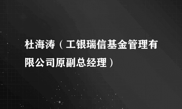 杜海涛（工银瑞信基金管理有限公司原副总经理）