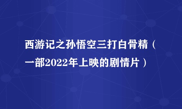 西游记之孙悟空三打白骨精（一部2022年上映的剧情片）
