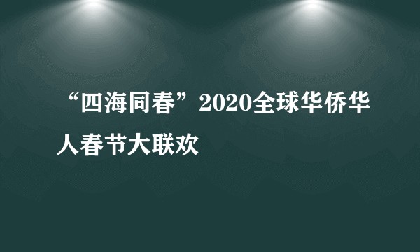 “四海同春”2020全球华侨华人春节大联欢