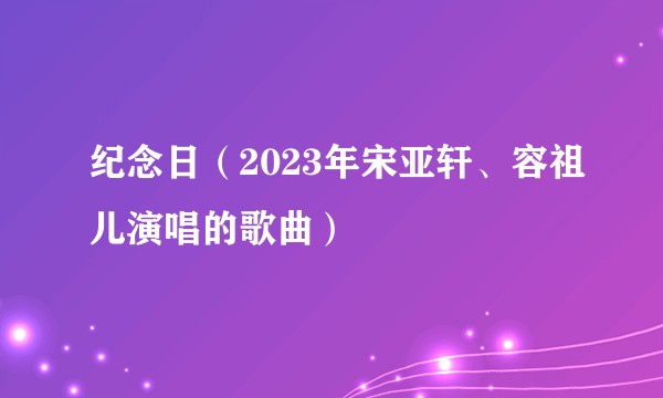 纪念日（2023年宋亚轩、容祖儿演唱的歌曲）