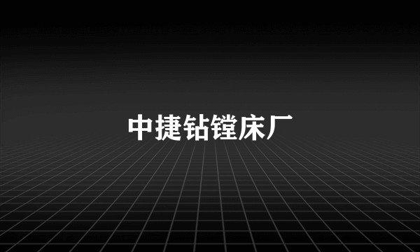 中捷钻镗床厂
