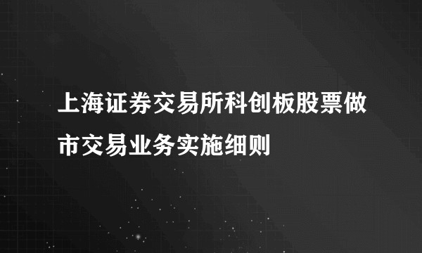 上海证券交易所科创板股票做市交易业务实施细则