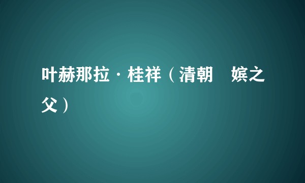 叶赫那拉·桂祥（清朝璹嫔之父）