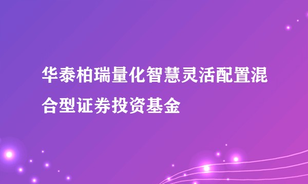 华泰柏瑞量化智慧灵活配置混合型证券投资基金