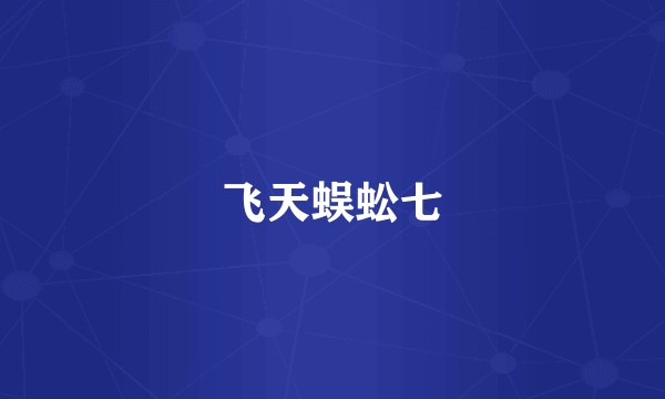 飞天蜈蚣七