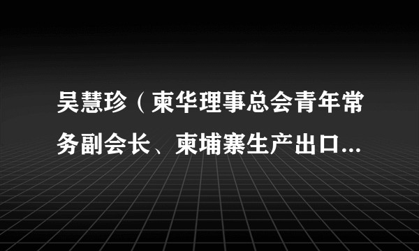吴慧珍（柬华理事总会青年常务副会长、柬埔寨生产出口燕窝协会会长）