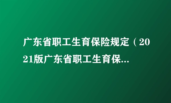 广东省职工生育保险规定（2021版广东省职工生育保险规定）