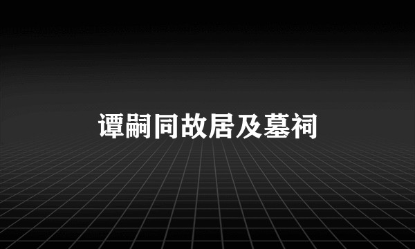 谭嗣同故居及墓祠