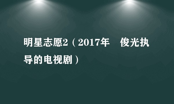明星志愿2(2017年凃俊光执导的电视剧)