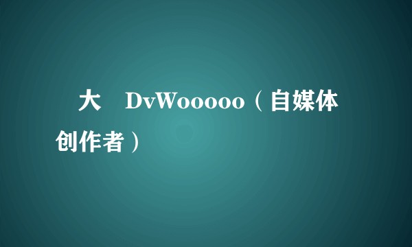 吳大偉DvWooooo（自媒体创作者）