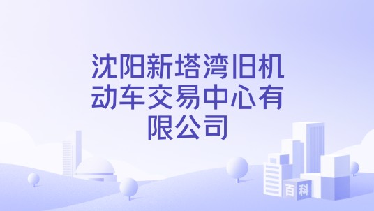 沈阳新塔湾旧机动车交易中心有限公司