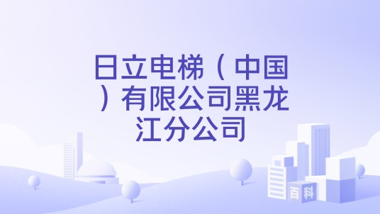 日立电梯（中国）有限公司黑龙江分公司