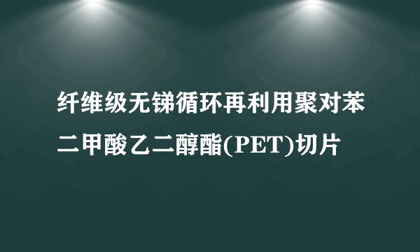 纤维级无锑循环再利用聚对苯二甲酸乙二醇酯(PET)切片