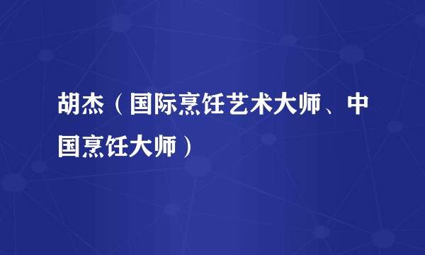 胡杰(国际烹饪艺术大师、中国烹饪大师)