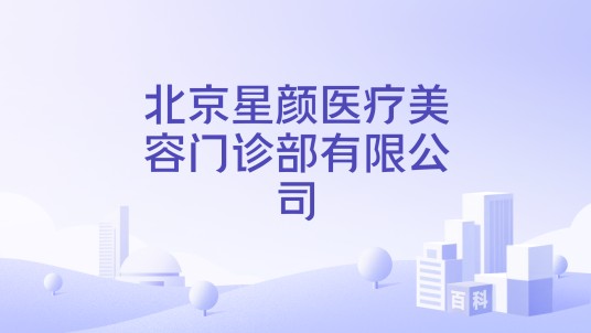 北京星颜医疗美容门诊部有限公司