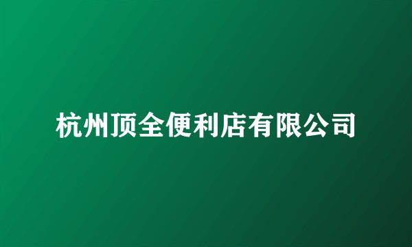 杭州顶全便利店有限公司