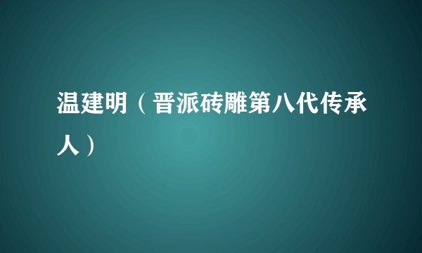 温建明（晋派砖雕第八代传承人）