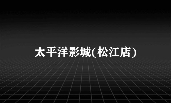 太平洋影城(松江店)