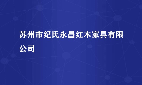 苏州市纪氏永昌红木家具有限公司