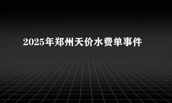 2025年郑州天价水费单事件