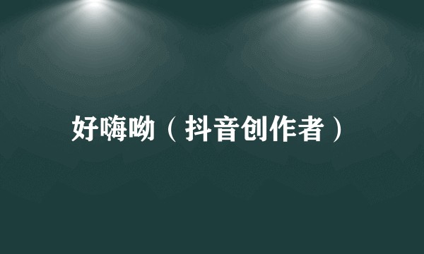 好嗨呦（抖音创作者）