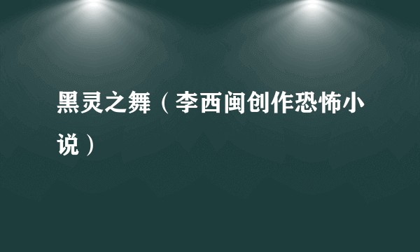 黑灵之舞（李西闽创作恐怖小说）