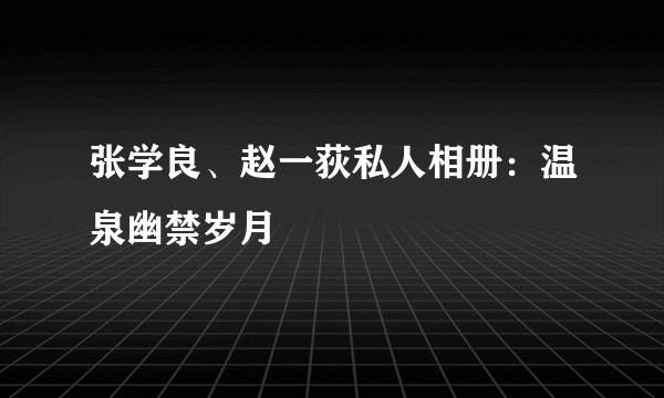 张学良、赵一荻私人相册：温泉幽禁岁月