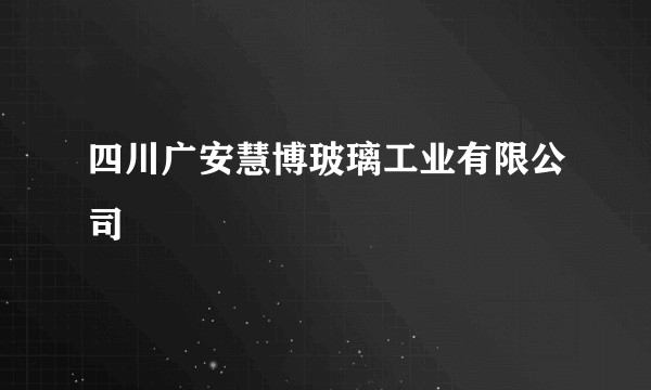 四川广安慧博玻璃工业有限公司