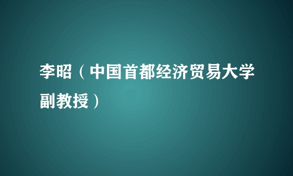 李昭（中国首都经济贸易大学副教授）