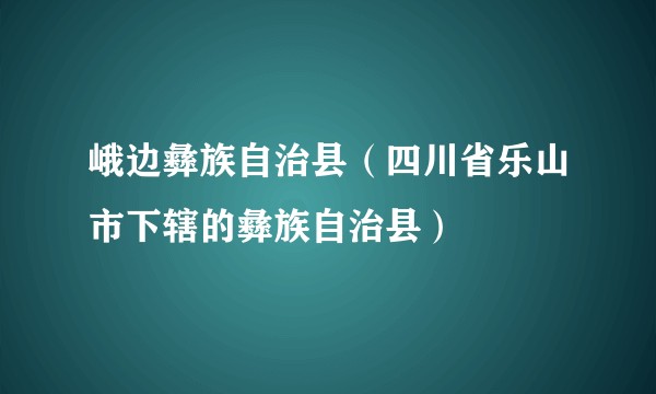 峨边彝族自治县（四川省乐山市下辖的彝族自治县）