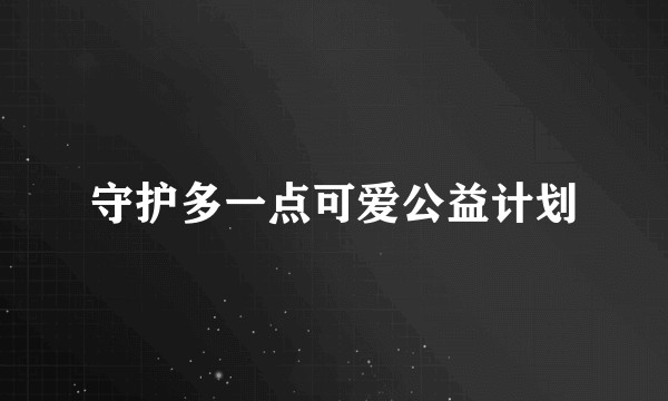 守护多一点可爱公益计划