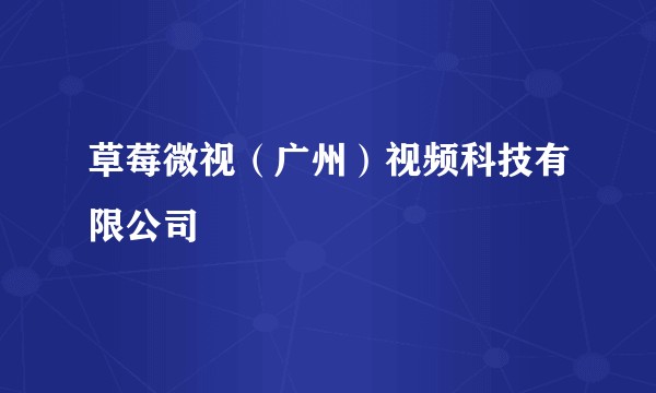 草莓微视（广州）视频科技有限公司